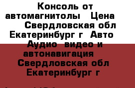 Консоль от автомагнитолы › Цена ­ 300 - Свердловская обл., Екатеринбург г. Авто » Аудио, видео и автонавигация   . Свердловская обл.,Екатеринбург г.